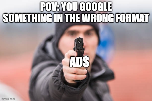 Swedish google be like: | POV: YOU GOOGLE SOMETHING IN THE WRONG FORMAT; ADS | image tagged in pov you are | made w/ Imgflip meme maker