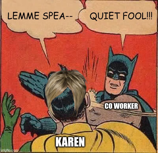 i didn't repost this, just to be clear | LEMME SPEA--; QUIET FOOL!!! CO WORKER; KAREN | image tagged in memes,batman slapping robin | made w/ Imgflip meme maker