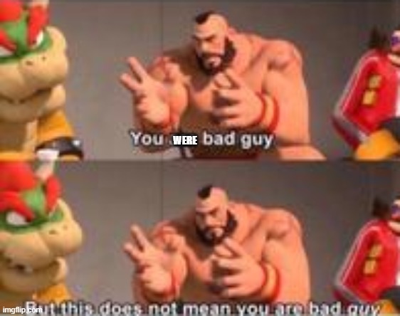 you are bad guy | WERE | image tagged in you are bad guy | made w/ Imgflip meme maker