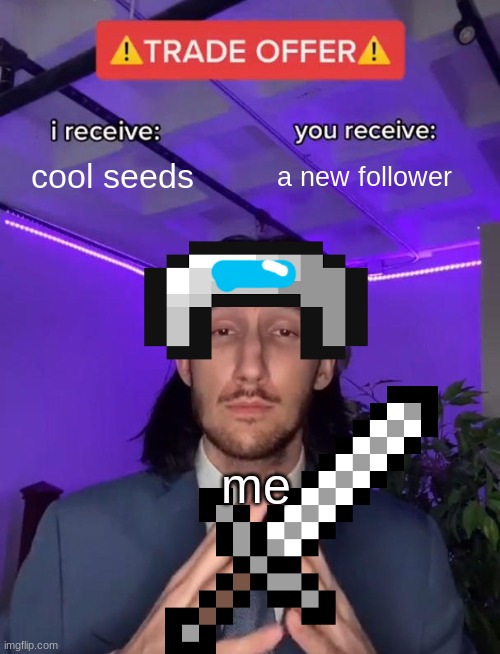 Give me cool mc seeds, with coordinates. | cool seeds; a new follower; me | image tagged in i receive you receive,minecraft | made w/ Imgflip meme maker