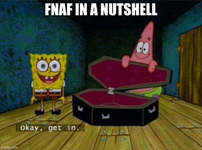 Spongebob Coffin | FNAF IN A NUTSHELL | image tagged in spongebob coffin,fnaf | made w/ Imgflip meme maker