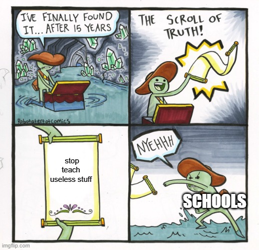 schools | stop teach useless stuff; SCHOOLS | image tagged in memes,the scroll of truth | made w/ Imgflip meme maker