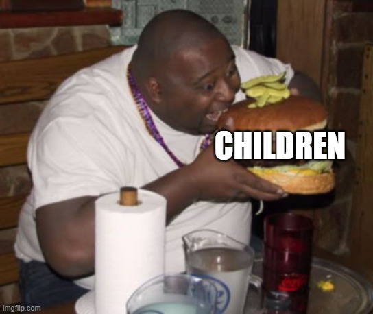 Fat guy eating burger | CHILDREN | image tagged in fat guy eating burger | made w/ Imgflip meme maker
