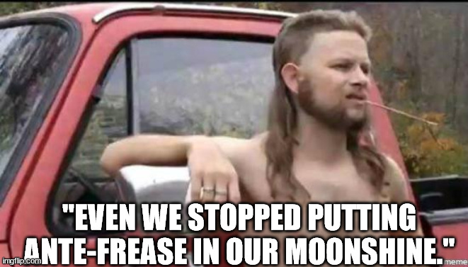 almost politically correct redneck | "EVEN WE STOPPED PUTTING ANTE-FREASE IN OUR MOONSHINE." | image tagged in almost politically correct redneck | made w/ Imgflip meme maker