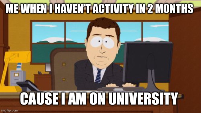 Aaaaand Its Gone Meme | ME WHEN I HAVEN’T ACTIVITY IN 2 MONTHS; CAUSE I AM ON UNIVERSITY | image tagged in memes,aaaaand its gone | made w/ Imgflip meme maker