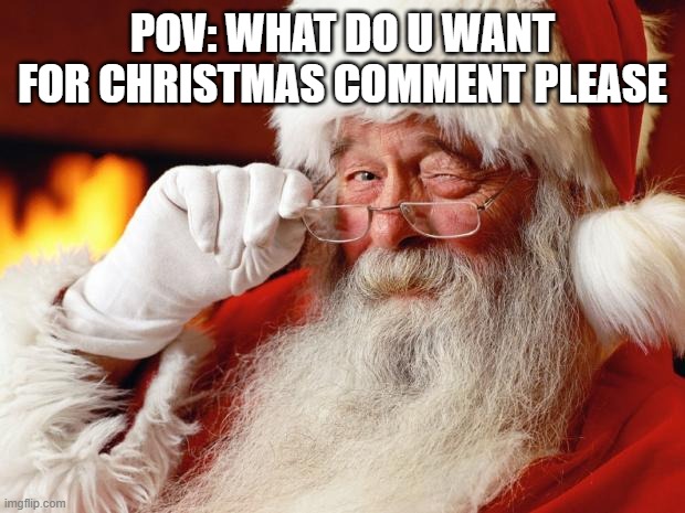 POV: comment please | POV: WHAT DO U WANT FOR CHRISTMAS COMMENT PLEASE | image tagged in santa,comment please | made w/ Imgflip meme maker