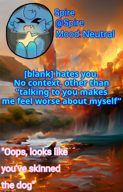 Spire's fire and water temp | Neutral; [blank] hates you. No context, other than “talking to you makes me feel worse about myself” | image tagged in spire's fire and water temp | made w/ Imgflip meme maker