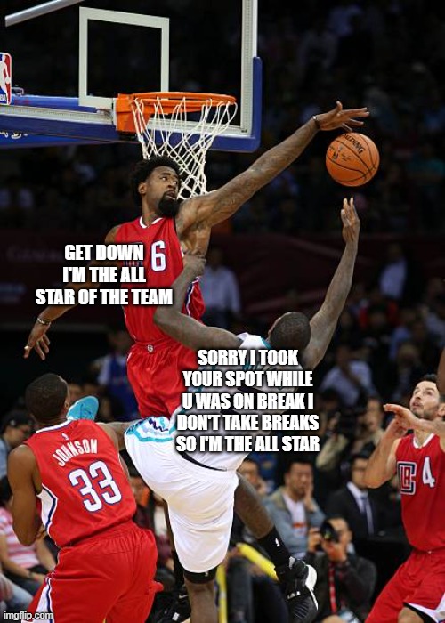 lol fr | GET DOWN I'M THE ALL STAR OF THE TEAM; SORRY I TOOK YOUR SPOT WHILE U WAS ON BREAK I DON'T TAKE BREAKS SO I'M THE ALL STAR | image tagged in basketball denied | made w/ Imgflip meme maker