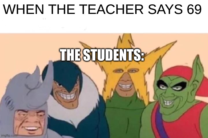 Me And The Boys | WHEN THE TEACHER SAYS 69; THE STUDENTS: | image tagged in memes,me and the boys | made w/ Imgflip meme maker