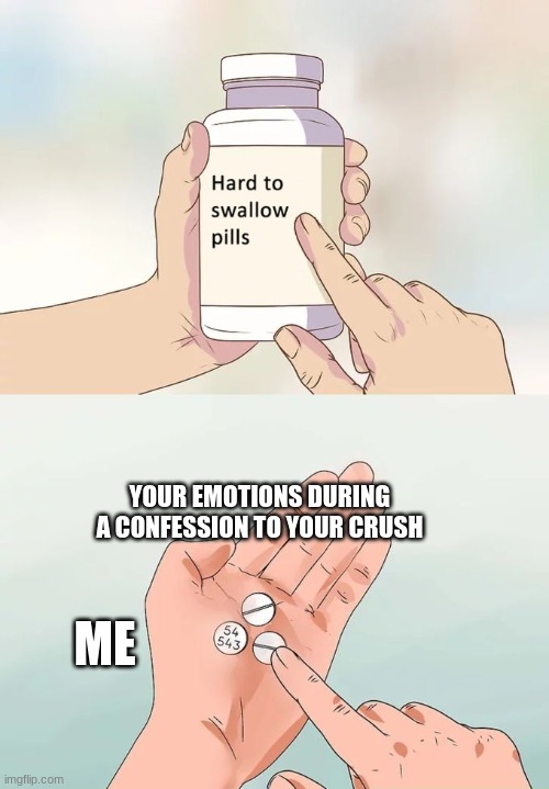 Hard To Swallow Pills Meme | YOUR EMOTIONS DURING A CONFESSION TO YOUR CRUSH; ME | image tagged in memes,hard to swallow pills | made w/ Imgflip meme maker