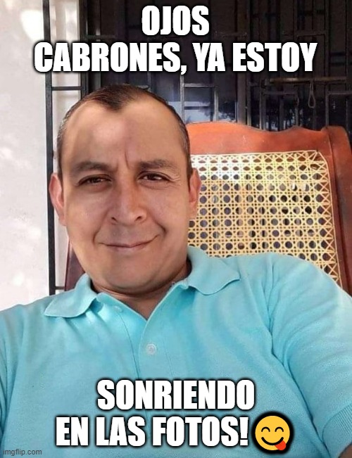 OJOS CABRONES, YA ESTOY; SONRIENDO EN LAS FOTOS!😋 | made w/ Imgflip meme maker