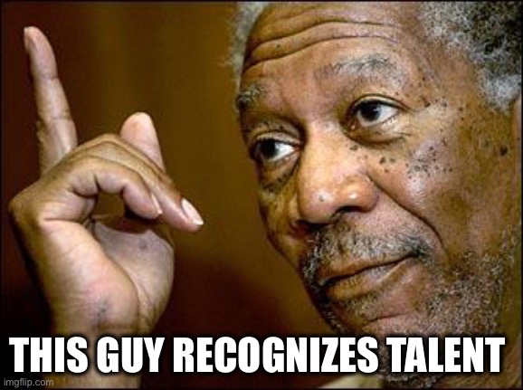 This Morgan Freeman | THIS GUY RECOGNIZES TALENT | image tagged in this morgan freeman | made w/ Imgflip meme maker