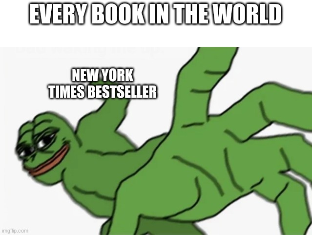 pepe punch | EVERY BOOK IN THE WORLD; NEW YORK TIMES BESTSELLER | image tagged in pepe punch | made w/ Imgflip meme maker