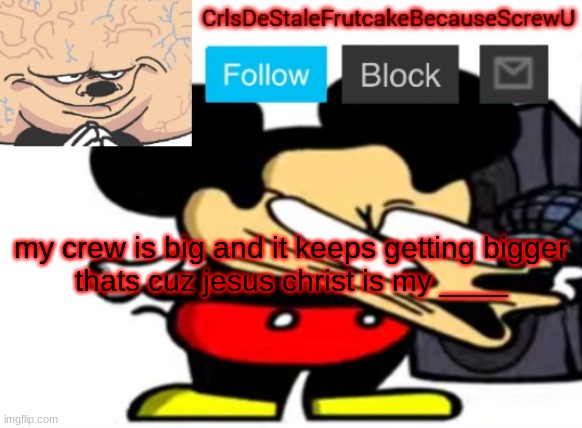 vrrgvbrwwbvr | my crew is big and it keeps getting bigger
thats cuz jesus christ is my ____ | made w/ Imgflip meme maker
