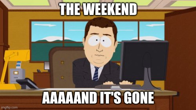 mondays | THE WEEKEND; AAAAAND IT'S GONE | image tagged in memes,aaaaand its gone | made w/ Imgflip meme maker