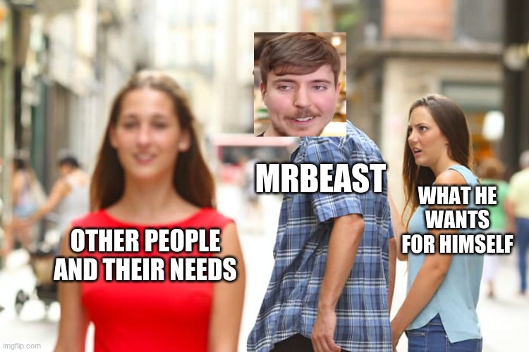 He Is The Greatest Man Ever Known | MRBEAST; WHAT HE WANTS FOR HIMSELF; OTHER PEOPLE AND THEIR NEEDS | image tagged in memes,distracted boyfriend | made w/ Imgflip meme maker