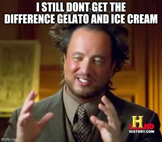 difference..? | I STILL DONT GET THE DIFFERENCE GELATO AND ICE CREAM | image tagged in memes,help,oof,sad | made w/ Imgflip meme maker
