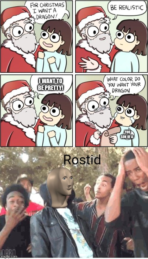 Both created by me (except for meme templates) | I WANT TO BE PRETTY! YOU SON OF A- | image tagged in for christmas i want a dragon,meme man rostid | made w/ Imgflip meme maker