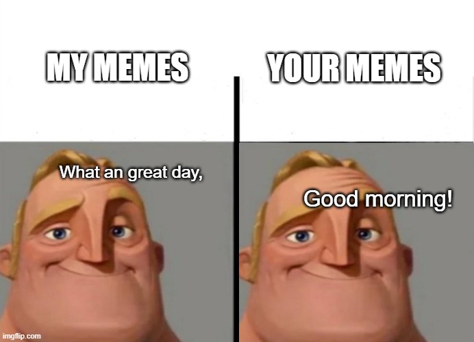 MY MEMES YOUR MEMES What an great day, Good morning! | made w/ Imgflip meme maker