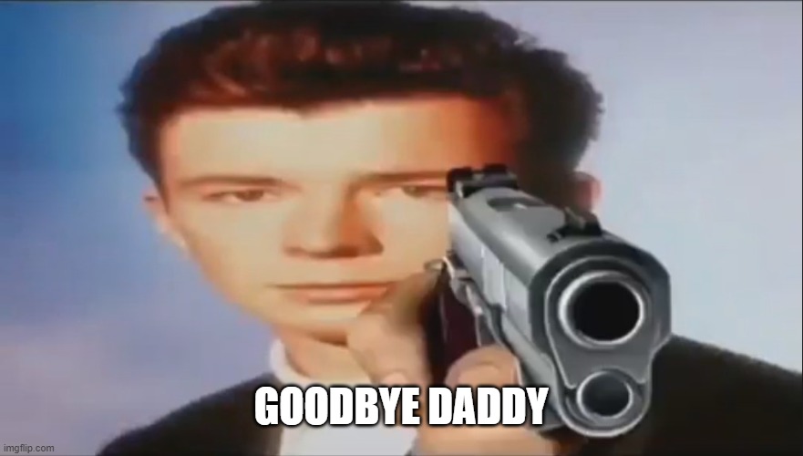 Say Goodbye | GOODBYE DADDY | image tagged in say goodbye | made w/ Imgflip meme maker