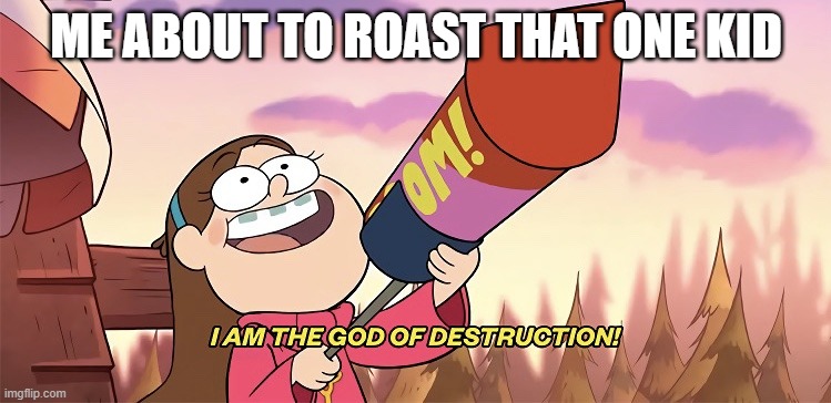 i am the god of roasts | ME ABOUT TO ROAST THAT ONE KID | image tagged in i am the god of destruction | made w/ Imgflip meme maker