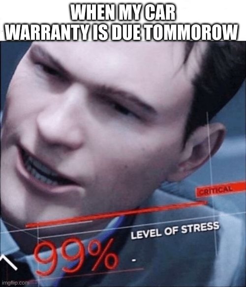 99 level of stress | WHEN MY CAR WARRANTY IS DUE TOMMOROW | image tagged in 99 level of stress | made w/ Imgflip meme maker