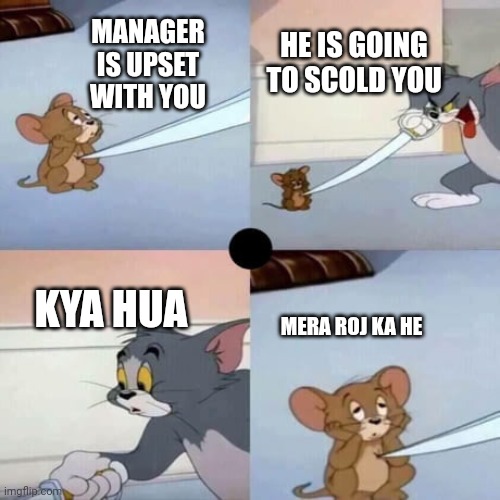 Nervous jerry | HE IS GOING TO SCOLD YOU; MANAGER IS UPSET WITH YOU; KYA HUA; MERA ROJ KA HE | image tagged in tom and jerry - when you are dead inside | made w/ Imgflip meme maker