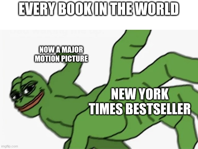 pepe punch | EVERY BOOK IN THE WORLD; NOW A MAJOR MOTION PICTURE; NEW YORK TIMES BESTSELLER | image tagged in pepe punch | made w/ Imgflip meme maker