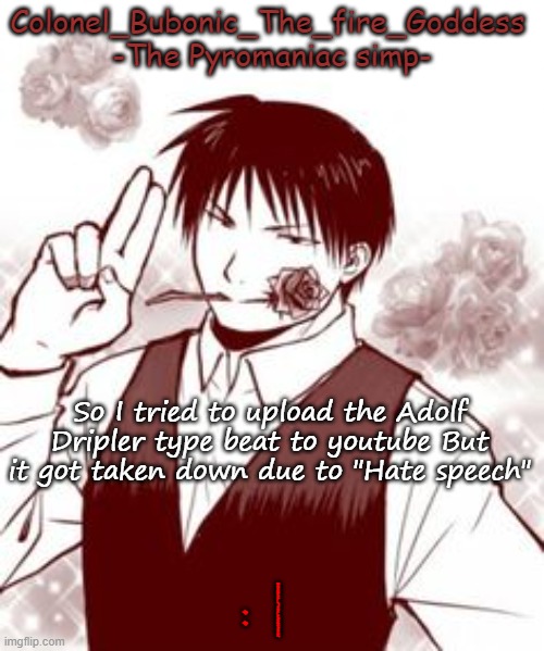 Yes a new temp stfu | So I tried to upload the Adolf Dripler type beat to youtube But it got taken down due to "Hate speech"; : | | image tagged in yes a new temp stfu | made w/ Imgflip meme maker
