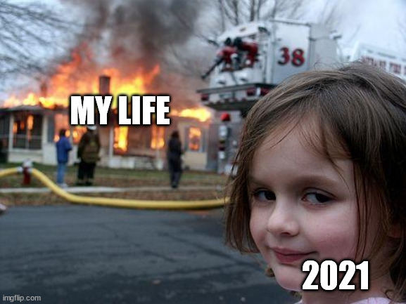 Disaster Girl | MY LIFE; 2021 | image tagged in memes,disaster girl | made w/ Imgflip meme maker