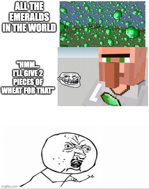 *Insert image title* | ALL THE EMERALDS IN THE WORLD; "HMM... I'LL GIVE 2 PIECES OF WHEAT FOR THAT" | image tagged in minecraft,bruh,y u no,minecraft villagers,troll | made w/ Imgflip meme maker