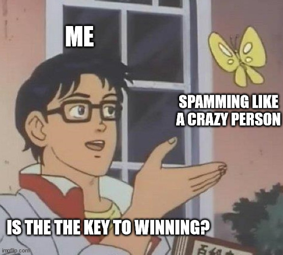 Is This A Pigeon Meme | ME; SPAMMING LIKE A CRAZY PERSON; IS THE THE KEY TO WINNING? | image tagged in memes,is this a pigeon | made w/ Imgflip meme maker
