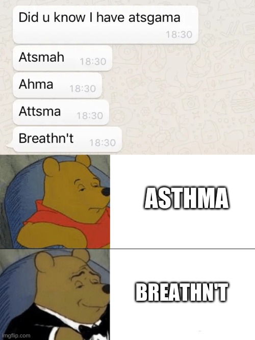 Breathn't | ASTHMA; BREATHN'T | image tagged in memes,tuxedo winnie the pooh,asthma,breathn't | made w/ Imgflip meme maker