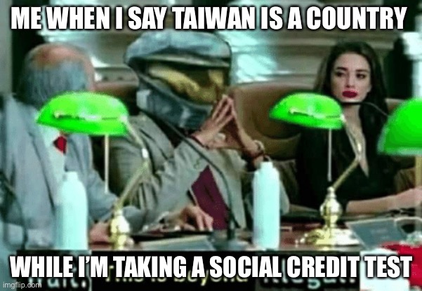 Wait, this is beyond illegal | ME WHEN I SAY TAIWAN IS A COUNTRY; WHILE I’M TAKING A SOCIAL CREDIT TEST | image tagged in wait this is beyond illegal | made w/ Imgflip meme maker