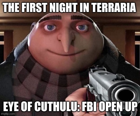 First Night in Terraria | THE FIRST NIGHT IN TERRARIA; EYE OF CUTHULU: FBI OPEN UP | image tagged in gru gun | made w/ Imgflip meme maker