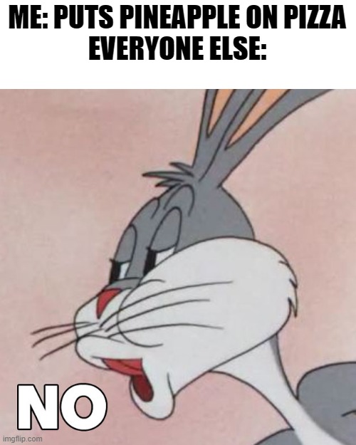 Buggs Bunny No | ME: PUTS PINEAPPLE ON PIZZA
EVERYONE ELSE: | image tagged in buggs bunny no | made w/ Imgflip meme maker