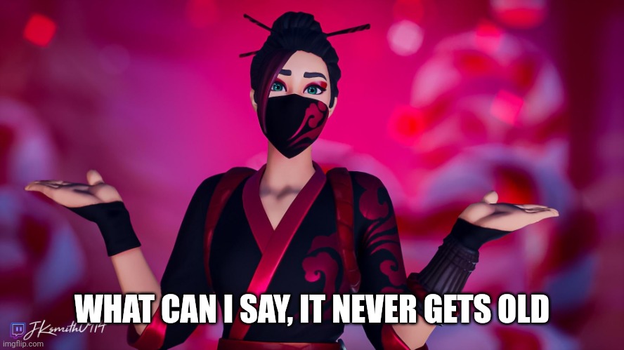WHAT CAN I SAY, IT NEVER GETS OLD | image tagged in red jade | made w/ Imgflip meme maker
