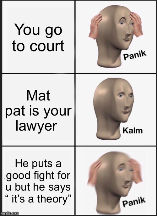 Panik Kalm Panik Meme | You go to court; Mat pat is your lawyer; He puts a good fight for u but he says “ it’s a theory” | image tagged in memes,panik kalm panik | made w/ Imgflip meme maker