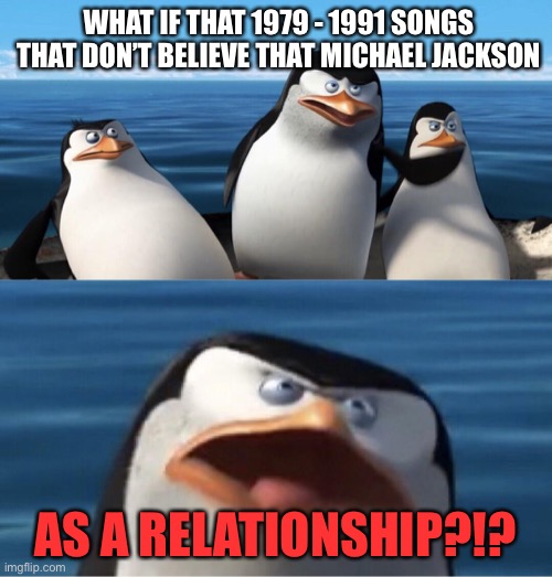 Michael jackon sucks dude | WHAT IF THAT 1979 - 1991 SONGS THAT DON’T BELIEVE THAT MICHAEL JACKSON; AS A RELATIONSHIP?!? | image tagged in wouldn't that make you,michael jackson,80's,90's,memes,70's | made w/ Imgflip meme maker