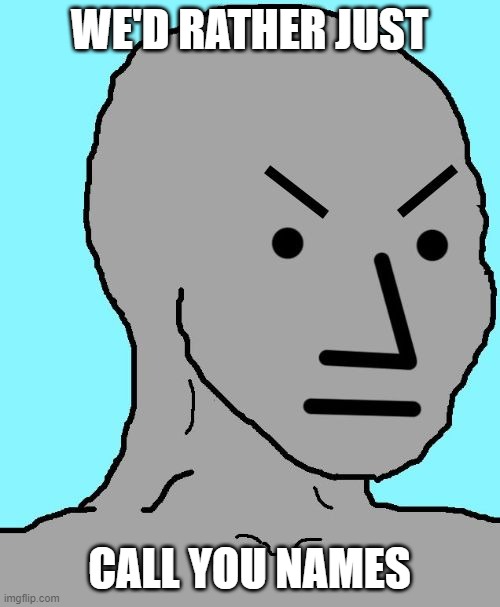 NPC meme angry | WE'D RATHER JUST CALL YOU NAMES | image tagged in npc meme angry | made w/ Imgflip meme maker