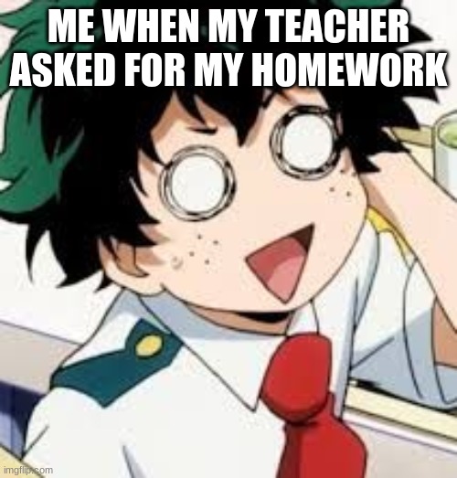 math is to hard | ME WHEN MY TEACHER ASKED FOR MY HOMEWORK | image tagged in deku | made w/ Imgflip meme maker