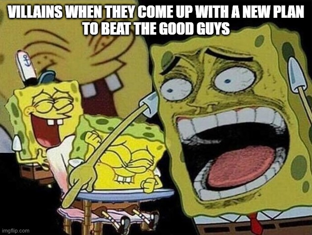 Spongebob laughing Hysterically | VILLAINS WHEN THEY COME UP WITH A NEW PLAN
TO BEAT THE GOOD GUYS | image tagged in spongebob laughing hysterically | made w/ Imgflip meme maker