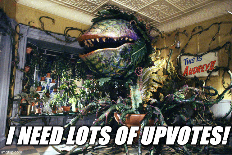Audrey II | I NEED LOTS OF UPVOTES! | image tagged in audrey ii | made w/ Imgflip meme maker