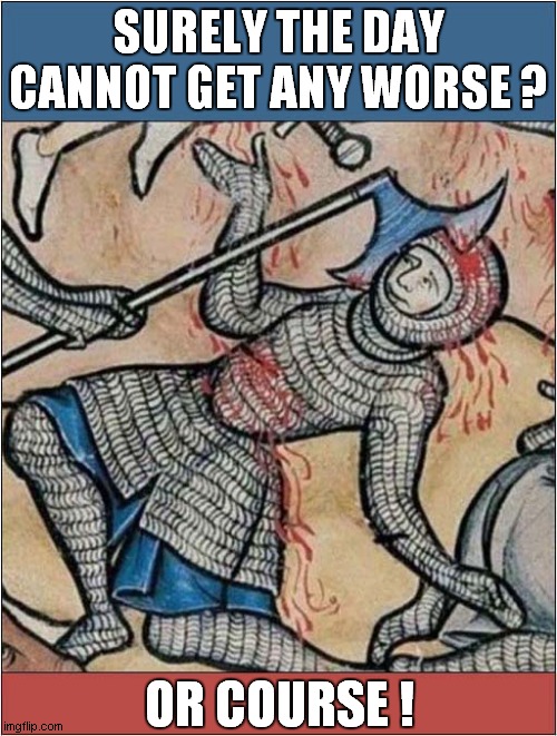 A Knight Having A Bad Day ! | SURELY THE DAY
CANNOT GET ANY WORSE ? OR COURSE ! | image tagged in knight,having a bad day,dark humour | made w/ Imgflip meme maker