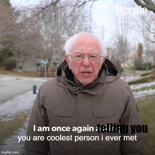 Bernie I Am Once Again Asking For Your Support Meme | telling you you are coolest person i ever met | image tagged in memes,bernie i am once again asking for your support | made w/ Imgflip meme maker