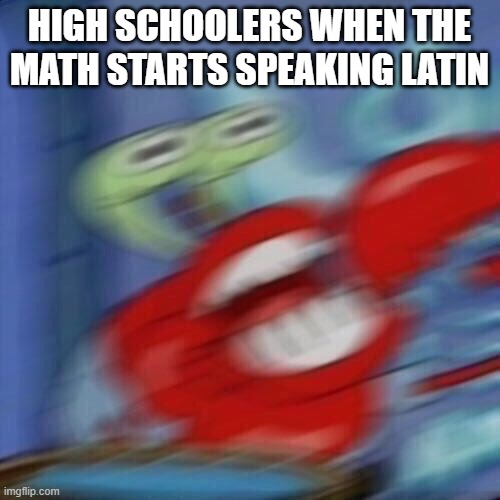 Mr krabs blur | HIGH SCHOOLERS WHEN THE MATH STARTS SPEAKING LATIN | image tagged in mr krabs blur | made w/ Imgflip meme maker