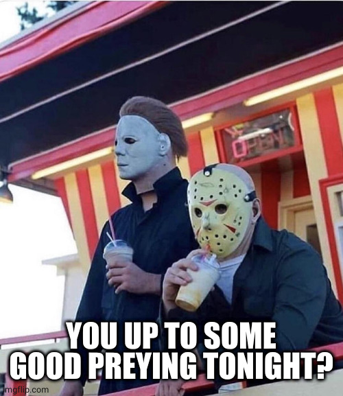 Jason Michael Myers hanging out | YOU UP TO SOME GOOD PREYING TONIGHT? | image tagged in jason michael myers hanging out | made w/ Imgflip meme maker