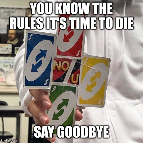 No u | YOU KNOW THE RULES IT'S TIME TO DIE SAY GOODBYE | image tagged in no u | made w/ Imgflip meme maker