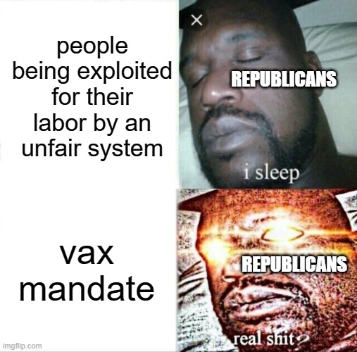 bit of a wonky set of priorities, don't you think? | people being exploited for their labor by an unfair system; REPUBLICANS; vax mandate; REPUBLICANS | image tagged in memes,sleeping shaq | made w/ Imgflip meme maker