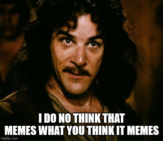 Inigo Montoya Meme | I DO NO THINK THAT MEMES WHAT YOU THINK IT MEMES | image tagged in memes,inigo montoya | made w/ Imgflip meme maker